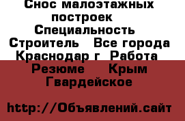 Снос малоэтажных построек  › Специальность ­ Строитель - Все города, Краснодар г. Работа » Резюме   . Крым,Гвардейское